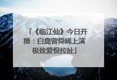 《临江仙》今日开播：白鹿曾舜晞上演极致爱恨拉扯