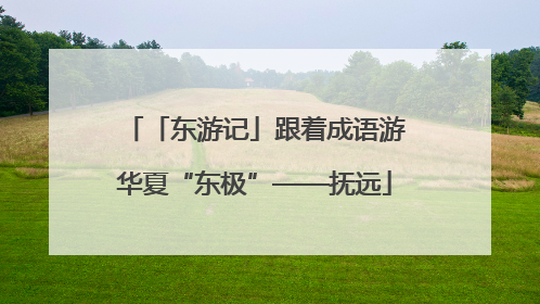 「东游记」跟着成语游华夏“东极”——抚远