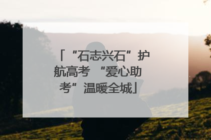 “石志兴石”护航高考 “爱心助考”温暖全城