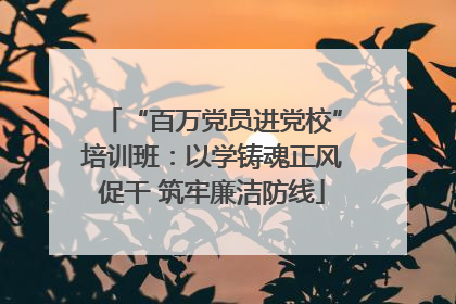 “百万党员进党校”培训班：以学铸魂正风促干 筑牢廉洁防线