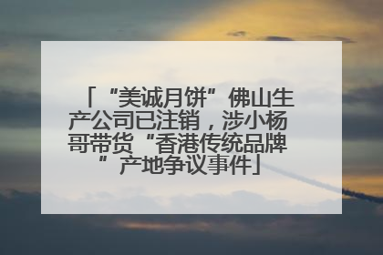 “美诚月饼”佛山生产公司已注销，涉小杨哥带货“香港传统品牌”产地争议事件