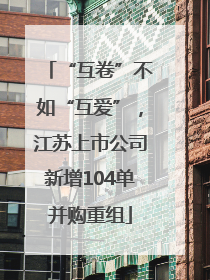“互卷”不如“互爱”，江苏上市公司新增104单并购重组