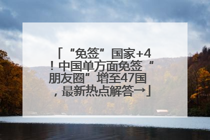 “免签”国家+4！中国单方面免签“朋友圈”增至47国，最新热点解答→