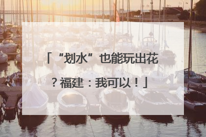 “划水”也能玩出花？福建：我可以！