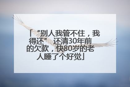 “别人我管不住，我得还” 还清30年前的欠款，快80岁的老人睡了个好觉