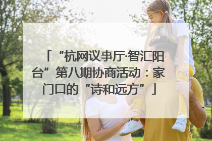 “杭网议事厅·智汇阳台”第八期协商活动：家门口的“诗和远方”