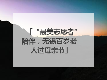 “最美志愿者”陪伴，无锡百岁老人过母亲节