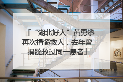 “湖北好人”黄勇攀再次捐髓救人，去年曾捐髓救过同一患者
