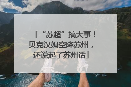 “苏超”搞大事！贝克汉姆空降苏州，还说起了苏州话