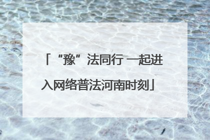“豫”法同行 一起进入网络普法河南时刻