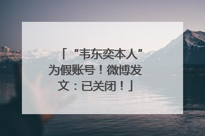 “韦东奕本人”为假账号！微博发文：已关闭！
