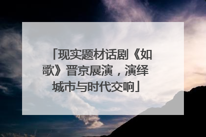 现实题材话剧《如歌》晋京展演，演绎城市与时代交响