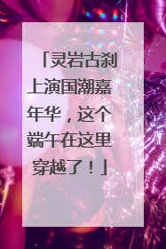 灵岩古刹上演国潮嘉年华，这个端午在这里穿越了！