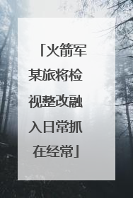 火箭军某旅将检视整改融入日常抓在经常
