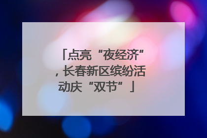 点亮“夜经济”，长春新区缤纷活动庆“双节”