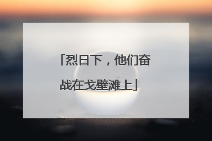 烈日下，他们奋战在戈壁滩上