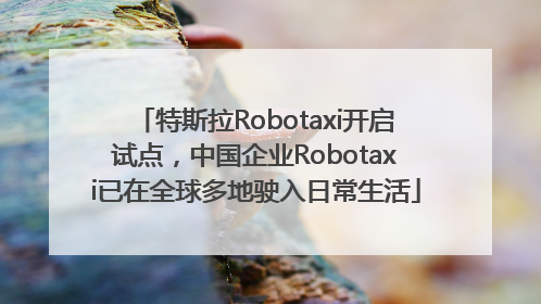 特斯拉Robotaxi开启试点，中国企业Robotaxi已在全球多地驶入日常生活