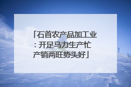 石首农产品加工业：开足马力生产忙 产销两旺势头好
