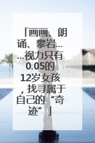 画画、朗诵、攀岩……视力只有0.05的12岁女孩，找寻属于自己的“奇迹”