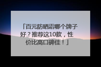 百元防晒霜哪个牌子好？推荐这10款，性价比高口碑佳！
