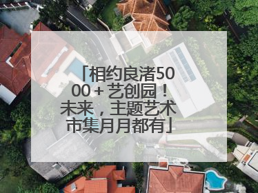 相约良渚5000＋艺创园！未来，主题艺术市集月月都有