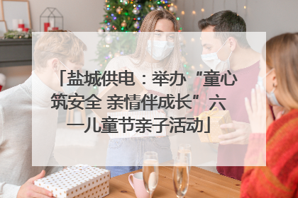 盐城供电：举办“童心筑安全 亲情伴成长”六一儿童节亲子活动