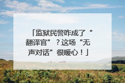 监狱民警咋成了“翻译官”？这场“无声对话”很暖心！