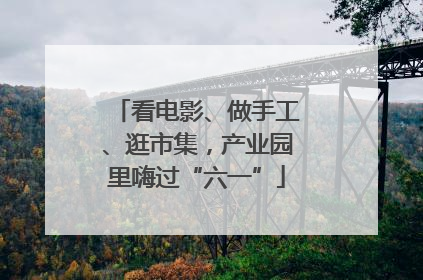 看电影、做手工、逛市集，产业园里嗨过“六一”