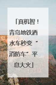 真机智！青岛地铁洒水车秒变“消防车”平息大火