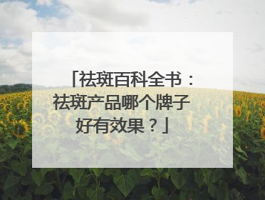 祛斑百科全书：祛斑产品哪个牌子好有效果？
