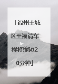 福州主城区至福清车程将缩短20分钟