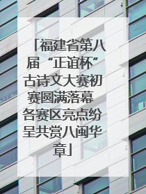 福建省第八届“正谊杯”古诗文大赛初赛圆满落幕 各赛区亮点纷呈共赏八闽华章