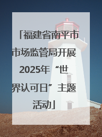 福建省南平市市场监管局开展2025年“世界认可日”主题活动