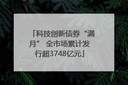 科技创新债券“满月” 全市场累计发行超3748亿元