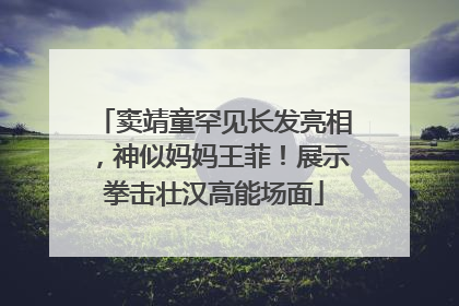 窦靖童罕见长发亮相，神似妈妈王菲！展示拳击壮汉高能场面