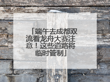 端午去成都双流看龙舟大赛注意！这些道路将临时管制
