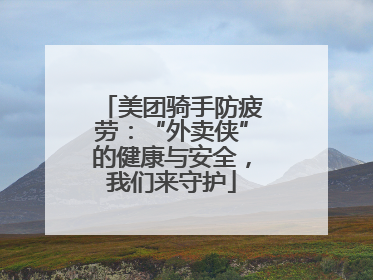 美团骑手防疲劳：“外卖侠”的健康与安全，我们来守护