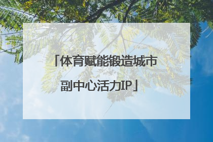 体育赋能锻造城市副中心活力IP