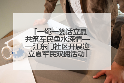 一绳一篓话立夏 共筑军民鱼水深情——江东门社区开展迎立夏军民双拥活动