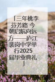三年桃李芬芳路 今朝启航向远方——庐江裴岗中学举行2025届毕业典礼
