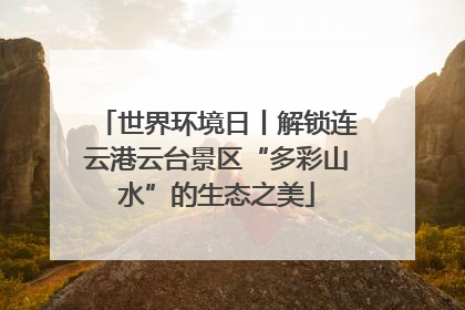 世界环境日丨解锁连云港云台景区“多彩山水”的生态之美