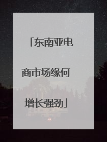 东南亚电商市场缘何增长强劲
