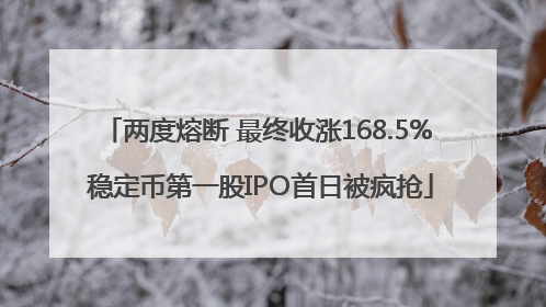 两度熔断 最终收涨168.5% 稳定币第一股IPO首日被疯抢