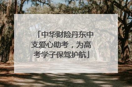 中华财险丹东中支爱心助考，为高考学子保驾护航