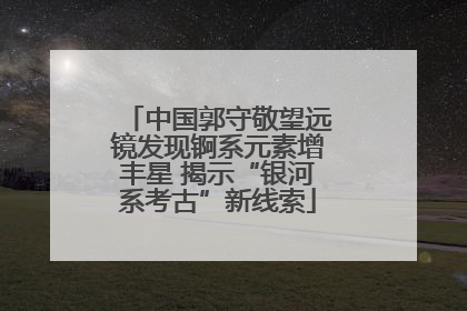 中国郭守敬望远镜发现锕系元素增丰星 揭示“银河系考古”新线索