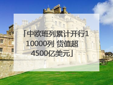 中欧班列累计开行110000列 货值超4500亿美元