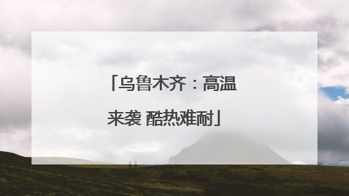 乌鲁木齐：高温来袭 酷热难耐