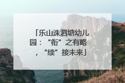 乐山洙泗塘幼儿园：“衔”之有略，“续”接未来