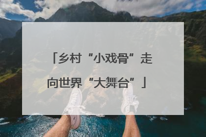 乡村“小戏骨”走向世界“大舞台”