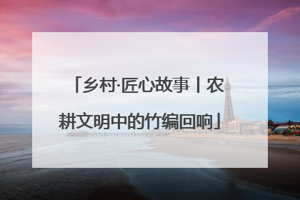 乡村·匠心故事丨农耕文明中的竹编回响